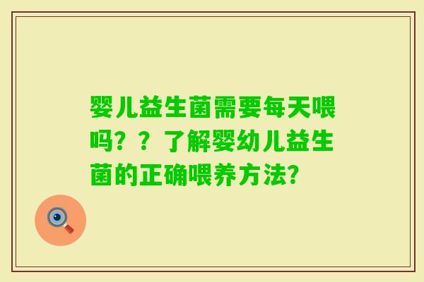 婴儿益生菌需要每天喂吗？？了解婴幼儿益生菌的正确喂养方法？