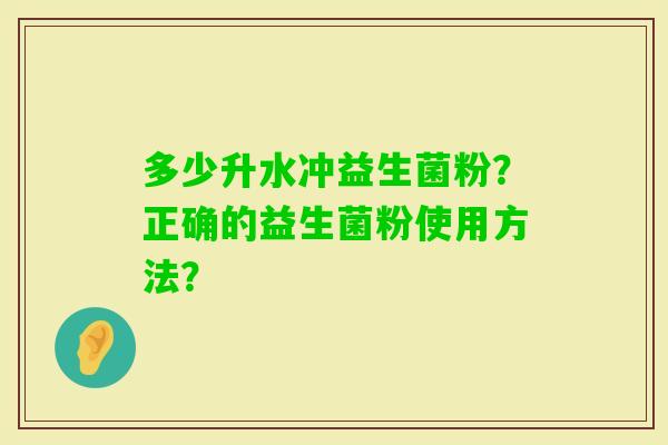 多少升水冲益生菌粉？正确的益生菌粉使用方法？
