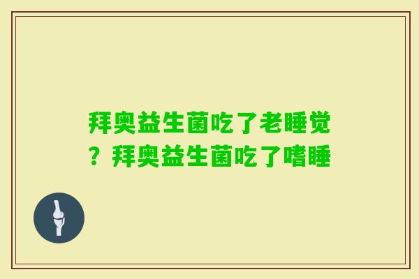 拜奥益生菌吃了老睡觉？拜奥益生菌吃了嗜睡
