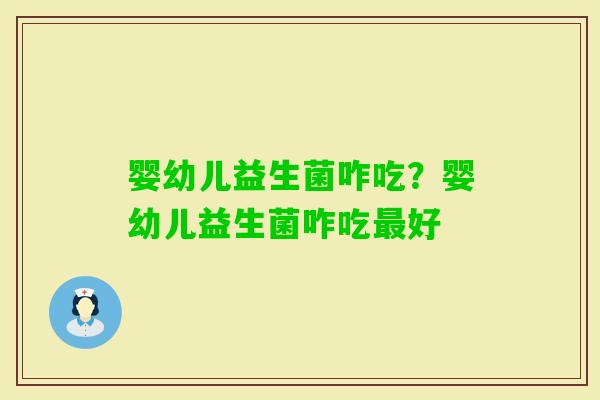 婴幼儿益生菌咋吃？婴幼儿益生菌咋吃好