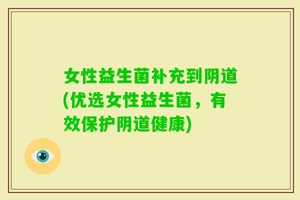 女性益生菌补充到(优选女性益生菌，有效保护健康)