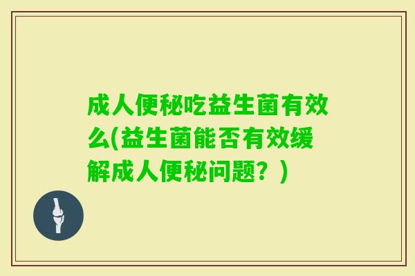 成人吃益生菌有效么(益生菌能否有效缓解成人问题？)