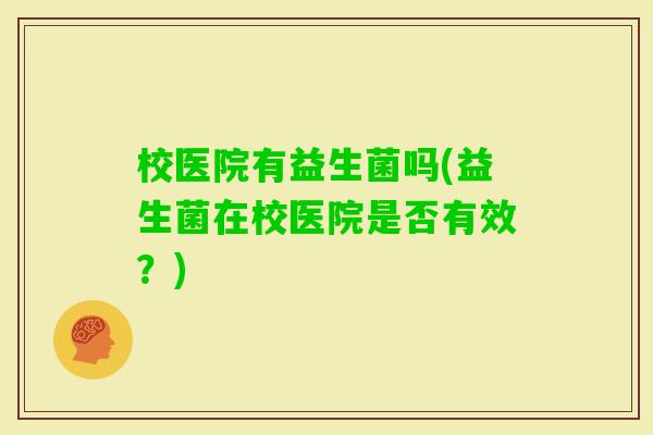 校医院有益生菌吗(益生菌在校医院是否有效？)