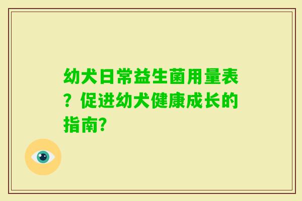 幼犬日常益生菌用量表？促进幼犬健康成长的指南？