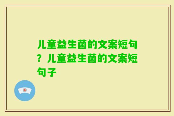 儿童益生菌的文案短句？儿童益生菌的文案短句子
