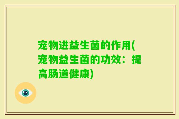 宠物进益生菌的作用(宠物益生菌的功效：提高肠道健康)