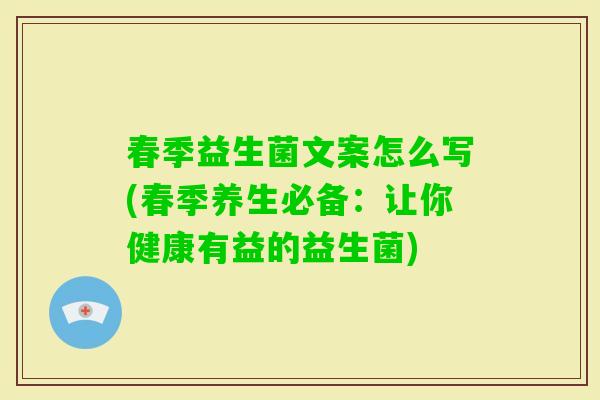 春季益生菌文案怎么写(春季养生必备：让你健康有益的益生菌)