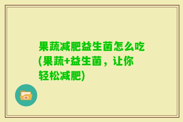 果蔬益生菌怎么吃(果蔬+益生菌，让你轻松)