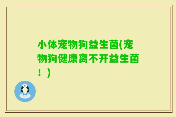 小体宠物狗益生菌(宠物狗健康离不开益生菌！)