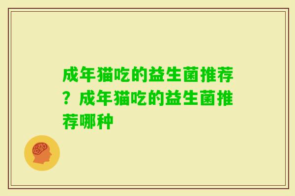 成年猫吃的益生菌推荐？成年猫吃的益生菌推荐哪种