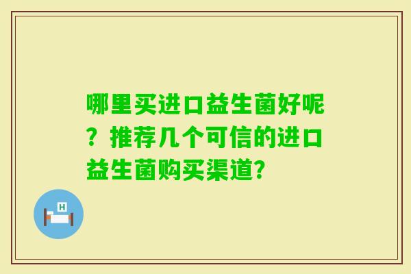 哪里买进口益生菌好呢？推荐几个可信的进口益生菌购买渠道？