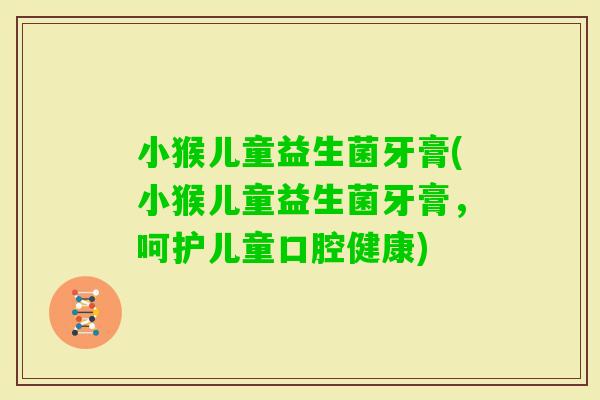 小猴儿童益生菌牙膏(小猴儿童益生菌牙膏，呵护儿童口腔健康)