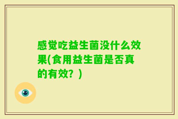 感觉吃益生菌没什么效果(食用益生菌是否真的有效？)