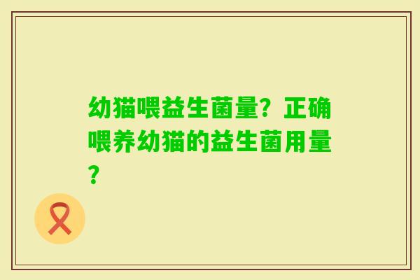 幼猫喂益生菌量？正确喂养幼猫的益生菌用量？