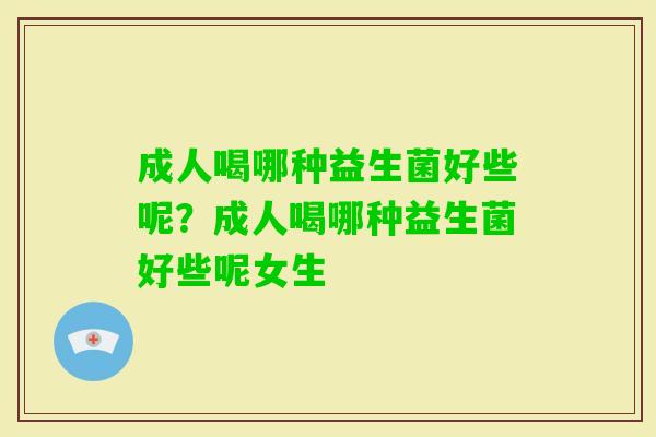 成人喝哪种益生菌好些呢？成人喝哪种益生菌好些呢女生