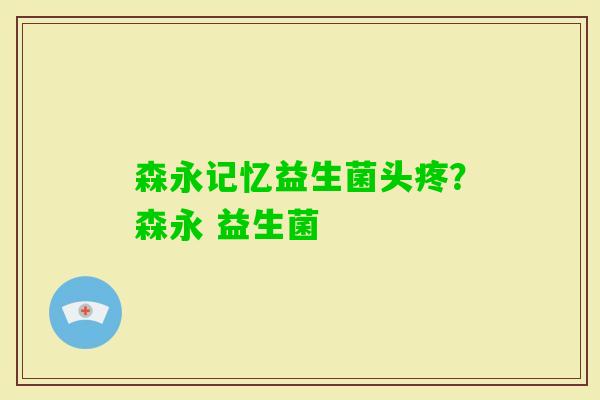 森永记忆益生菌头疼？森永 益生菌