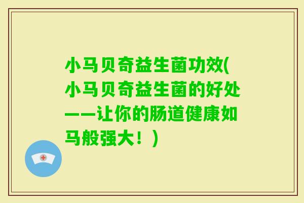 小马贝奇益生菌功效(小马贝奇益生菌的好处——让你的肠道健康如马般强大！)