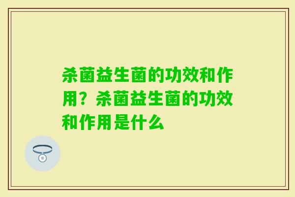 杀菌益生菌的功效和作用？杀菌益生菌的功效和作用是什么