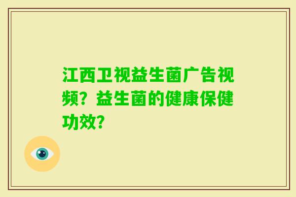 江西卫视益生菌广告视频？益生菌的健康保健功效？