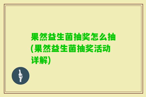 果然益生菌抽奖怎么抽(果然益生菌抽奖活动详解)