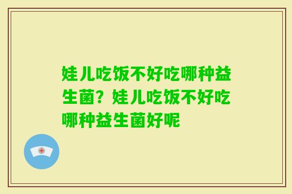 娃儿吃饭不好吃哪种益生菌？娃儿吃饭不好吃哪种益生菌好呢
