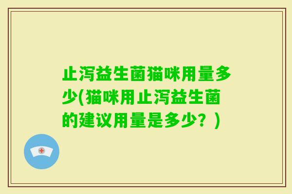 止泻益生菌猫咪用量多少(猫咪用止泻益生菌的建议用量是多少？)