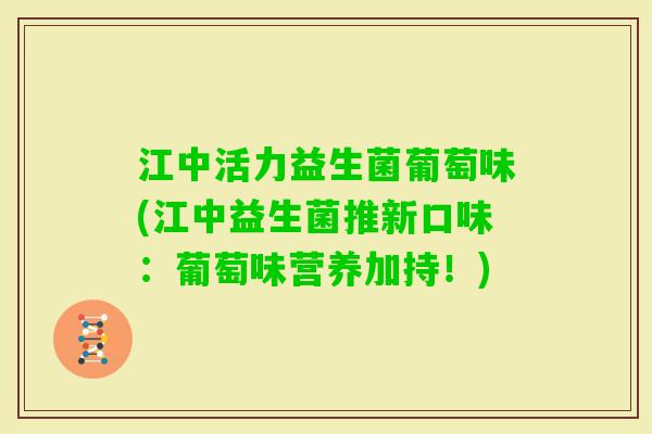 江中活力益生菌葡萄味(江中益生菌推新口味：葡萄味营养加持！)