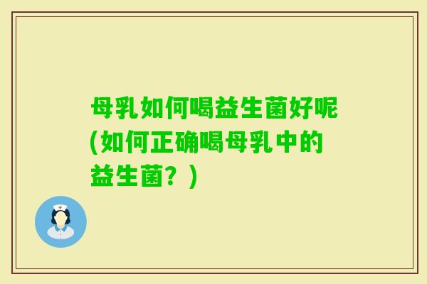 母乳如何喝益生菌好呢(如何正确喝母乳中的益生菌？)