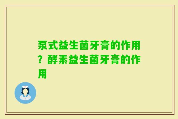 泵式益生菌牙膏的作用？酵素益生菌牙膏的作用