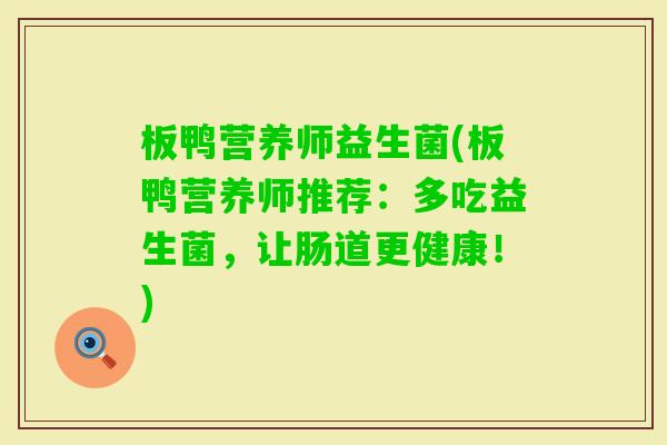 板鸭营养师益生菌(板鸭营养师推荐：多吃益生菌，让肠道更健康！)