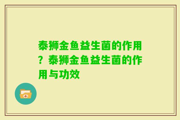 泰狮金鱼益生菌的作用？泰狮金鱼益生菌的作用与功效