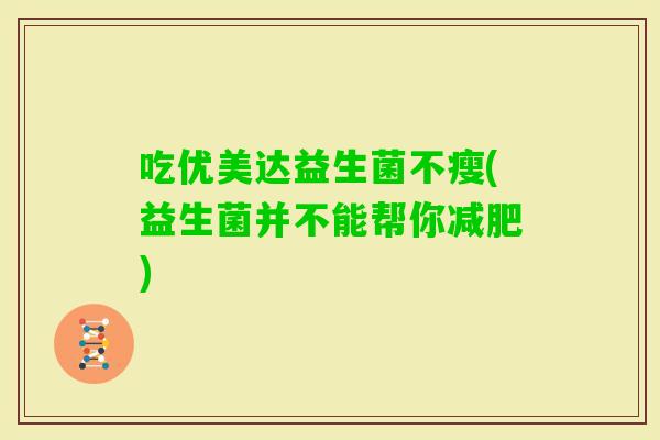 吃优美达益生菌不瘦(益生菌并不能帮你)