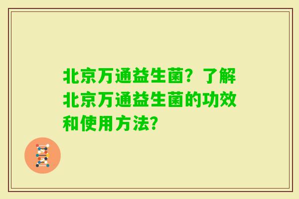 北京万通益生菌？了解北京万通益生菌的功效和使用方法？