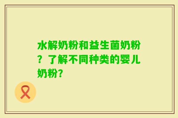 水解奶粉和益生菌奶粉？了解不同种类的婴儿奶粉？