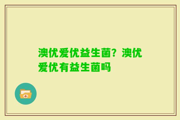 澳优爱优益生菌？澳优爱优有益生菌吗