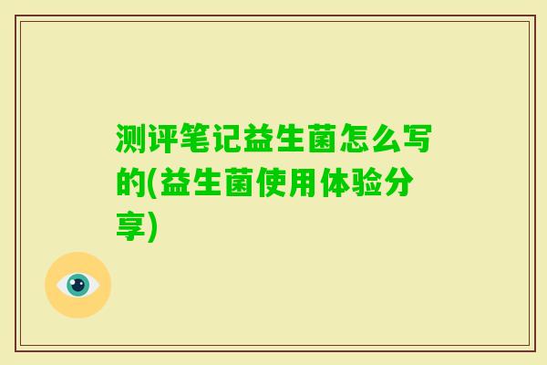 测评笔记益生菌怎么写的(益生菌使用体验分享)