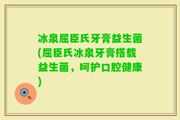 冰泉屈臣氏牙膏益生菌(屈臣氏冰泉牙膏搭载益生菌，呵护口腔健康)