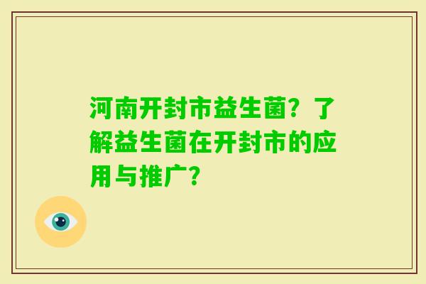 河南开封市益生菌？了解益生菌在开封市的应用与推广？