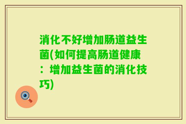 消化不好增加肠道益生菌(如何提高肠道健康：增加益生菌的消化技巧)