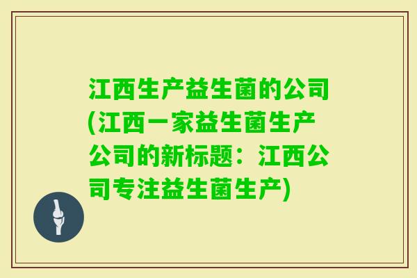 江西生产益生菌的公司(江西一家益生菌生产公司的新标题：江西公司专注益生菌生产)
