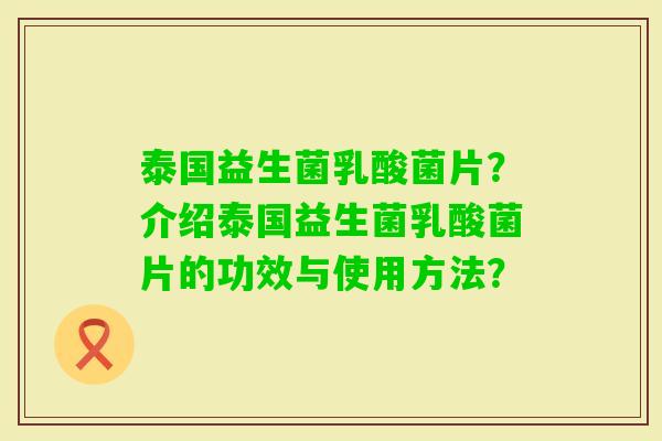 泰国益生菌乳酸菌片？介绍泰国益生菌乳酸菌片的功效与使用方法？