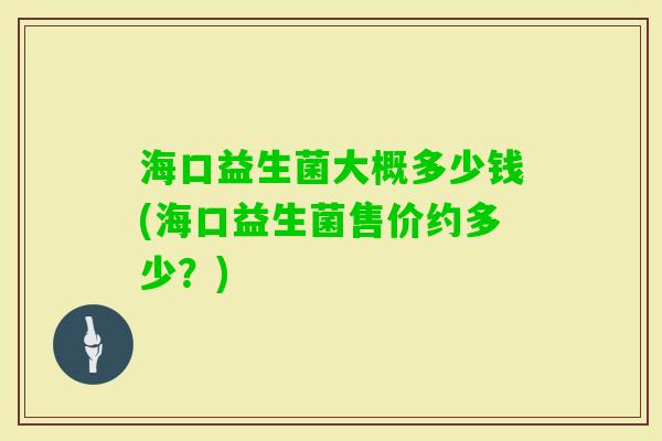 海口益生菌大概多少钱(海口益生菌售价约多少？)