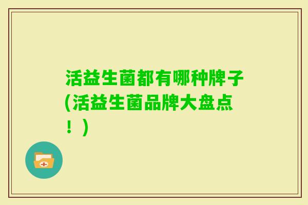 活益生菌都有哪种牌子(活益生菌品牌大盘点！)