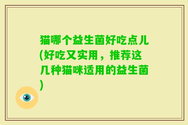 猫哪个益生菌好吃点儿(好吃又实用，推荐这几种猫咪适用的益生菌)