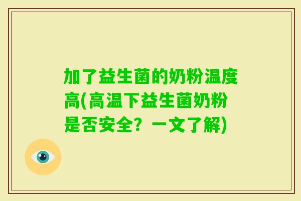 加了益生菌的奶粉温度高(高温下益生菌奶粉是否安全？一文了解)