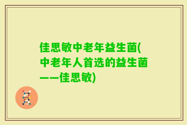 佳思敏中老年益生菌(中老年人首选的益生菌——佳思敏)