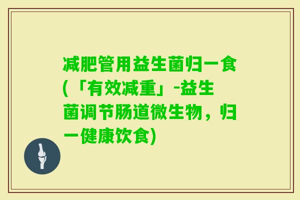 管用益生菌归一食(「有效减重」-益生菌调节肠道微生物,归一健康饮食) 管用益生菌归一食(「有效减重」-益生菌调节肠道微生物,归一健康饮食)