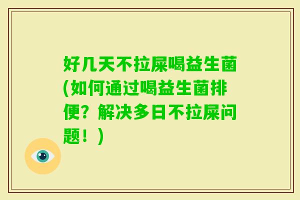 好几天不拉屎喝益生菌(如何通过喝益生菌排便?解决多日不拉屎问题!) 好几天不拉屎喝益生菌(如何通过喝益生菌排便?解决多日不拉屎问题!)