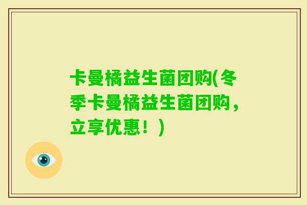 卡曼橘益生菌团购(冬季卡曼橘益生菌团购,立享优惠!) 卡曼橘益生菌团购(冬季卡曼橘益生菌团购,立享优惠!)