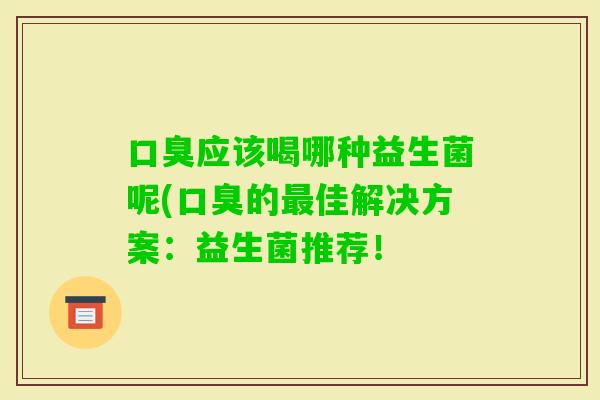 应该喝哪种益生菌呢(的佳解决方案：益生菌推荐！